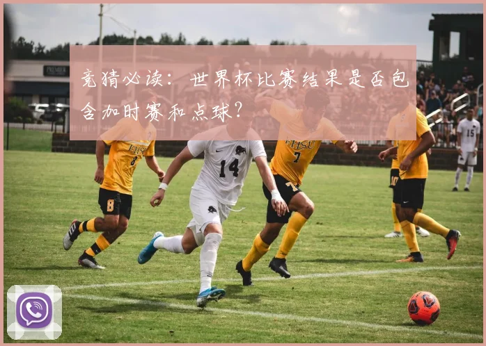 竞猜必读：世界杯比赛结果是否包含加时赛和点球？